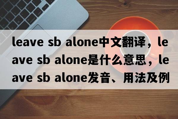 leave sb alone中文翻譯，leave sb alone是什么意思，leave sb alone發(fā)音、用法及例句