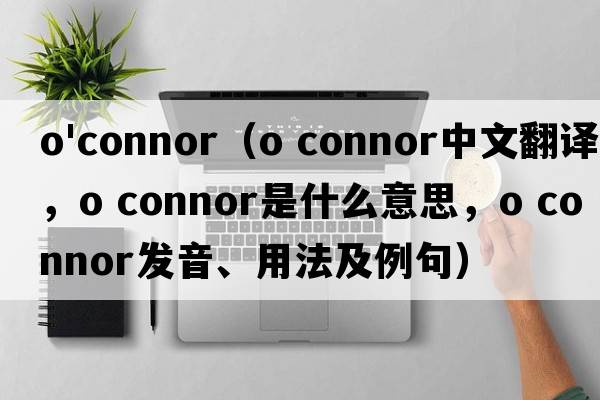 o'connor（o connor中文翻譯，o connor是什么意思，o connor發(fā)音、用法及例句）