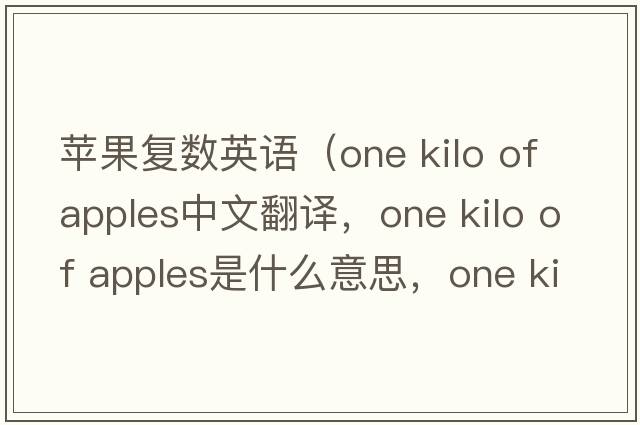 蘋(píng)果復數英語(yǔ)（one kilo of apples中文翻譯，one kilo of apples是什么意思，one kilo of apples發(fā)音、用法及例句）