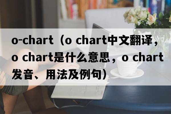 o-chart（o chart中文翻譯，o chart是什么意思，o chart發(fā)音、用法及例句）