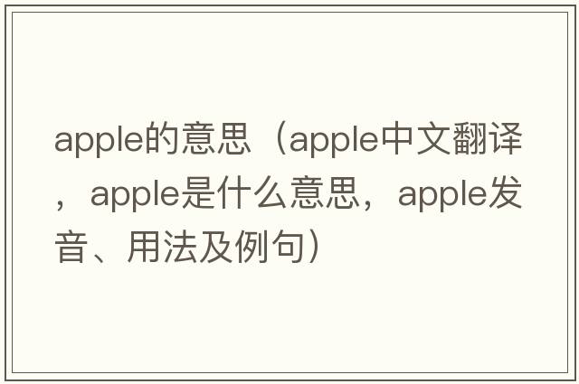 apple的意思（apple中文翻譯，apple是什么意思，apple發(fā)音、用法及例句）