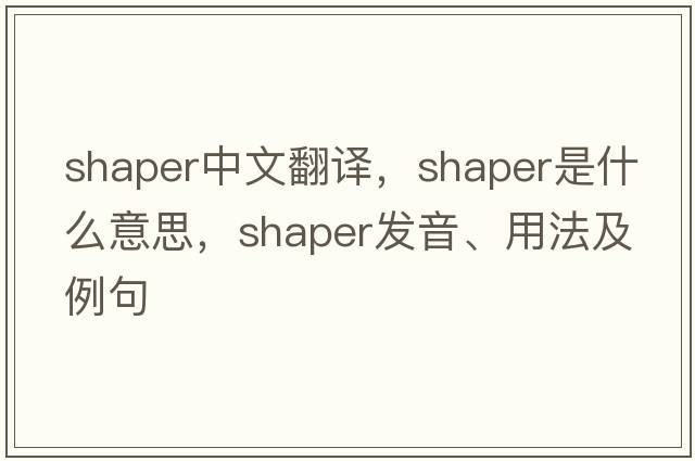 shaper中文翻譯，shaper是什么意思，shaper發(fā)音、用法及例句