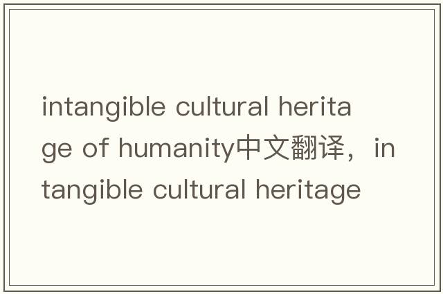 intangible cultural heritage of humanity中文翻譯，intangible cultural heritage of humanity是什么意思，intangibl