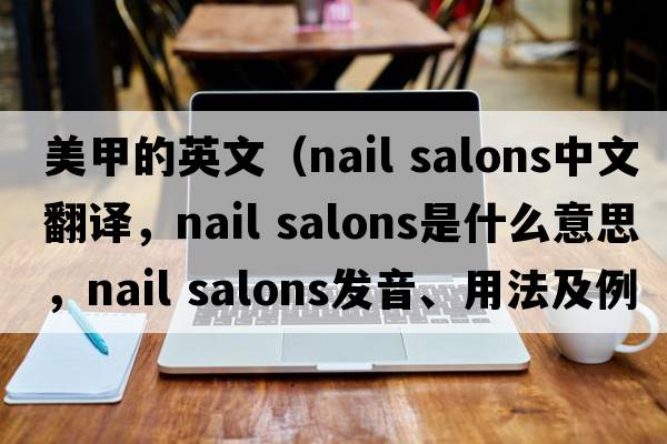 美甲的英文（nail salons中文翻譯，nail salons是什么意思，nail salons發(fā)音、用法及例句）