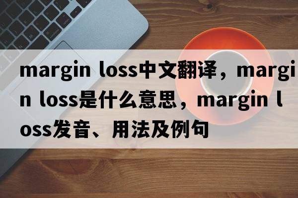 margin loss中文翻譯，margin loss是什么意思，margin loss發(fā)音、用法及例句