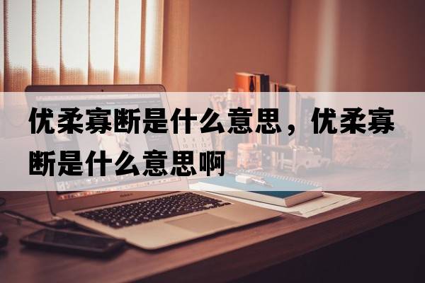 優(yōu)柔寡斷是什么意思，優(yōu)柔寡斷是什么意思啊