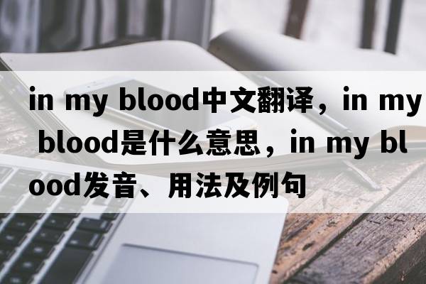 in my blood中文翻譯，in my blood是什么意思，in my blood發(fā)音、用法及例句