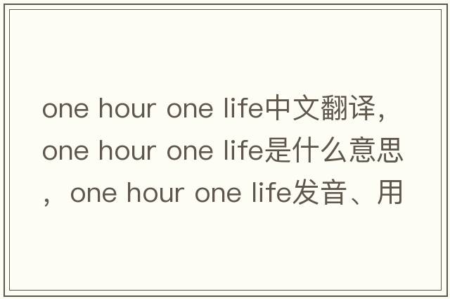 one hour one life中文翻譯，one hour one life是什么意思，one hour one life發(fā)音、用法及例句