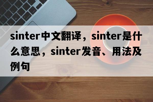 sinter中文翻譯，sinter是什么意思，sinter發(fā)音、用法及例句
