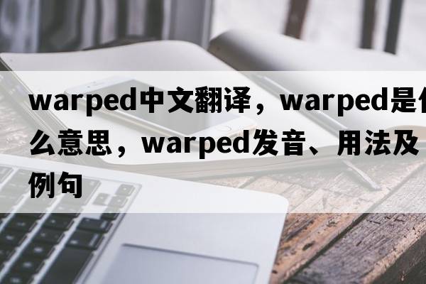 warped中文翻譯，warped是什么意思，warped發(fā)音、用法及例句