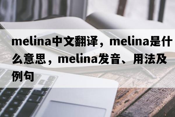 melina中文翻譯，melina是什么意思，melina發(fā)音、用法及例句