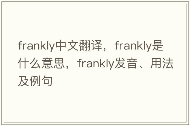 frankly中文翻譯，frankly是什么意思，frankly發(fā)音、用法及例句