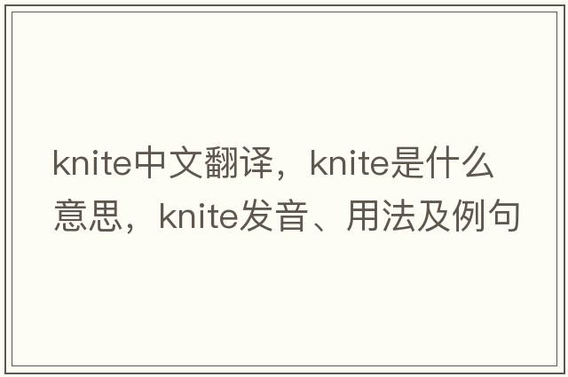 knite中文翻譯，knite是什么意思，knite發(fā)音、用法及例句