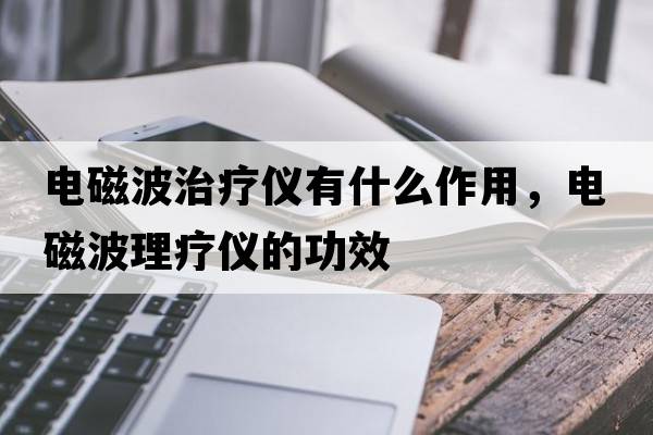 電磁波治療儀有什么作用，電磁波理療儀的功效