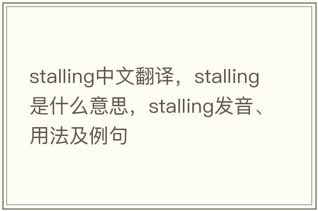 stalling中文翻譯，stalling是什么意思，stalling發(fā)音、用法及例句