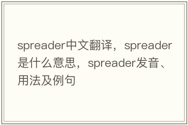 spreader中文翻譯，spreader是什么意思，spreader發(fā)音、用法及例句