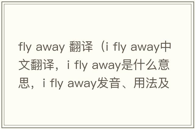 fly away 翻譯（i fly away中文翻譯，i fly away是什么意思，i fly away發(fā)音、用法及例句）