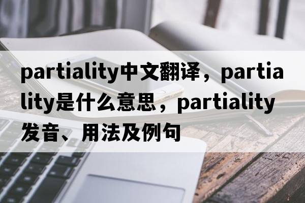 partiality中文翻譯，partiality是什么意思，partiality發(fā)音、用法及例句
