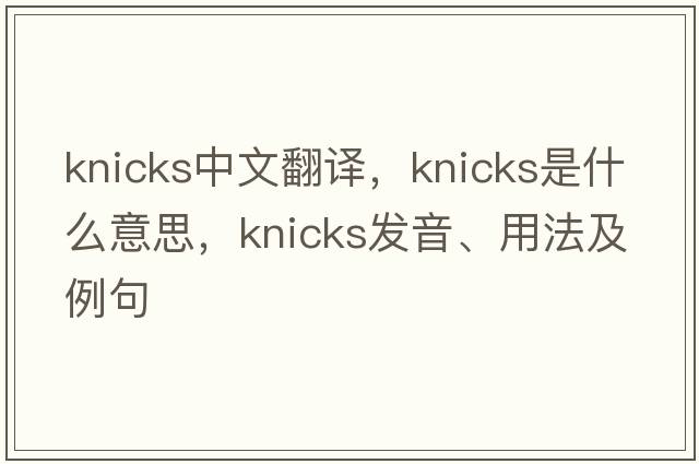 knicks中文翻譯，knicks是什么意思，knicks發(fā)音、用法及例句