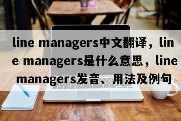 line managers中文翻譯，line managers是什么意思，line managers發(fā)音、用法及例句