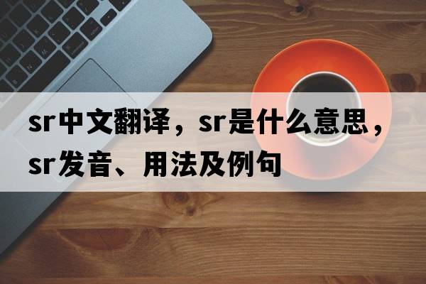 sr中文翻譯，sr是什么意思，sr發(fā)音、用法及例句