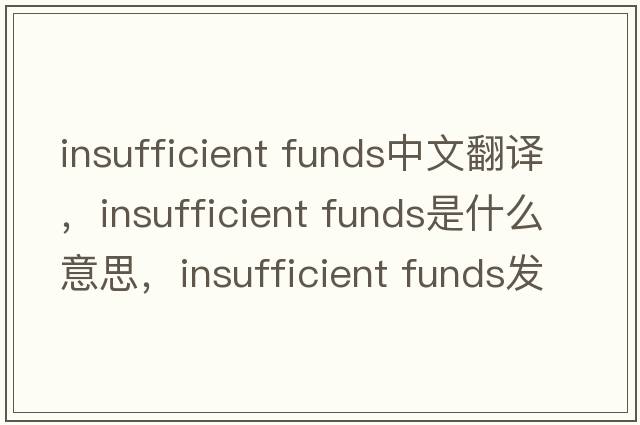 insufficient funds中文翻譯，insufficient funds是什么意思，insufficient funds發(fā)音、用法及例句