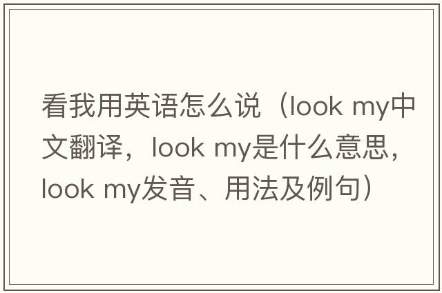 看我用英語(yǔ)怎么說(shuō)（look my中文翻譯，look my是什么意思，look my發(fā)音、用法及例句）