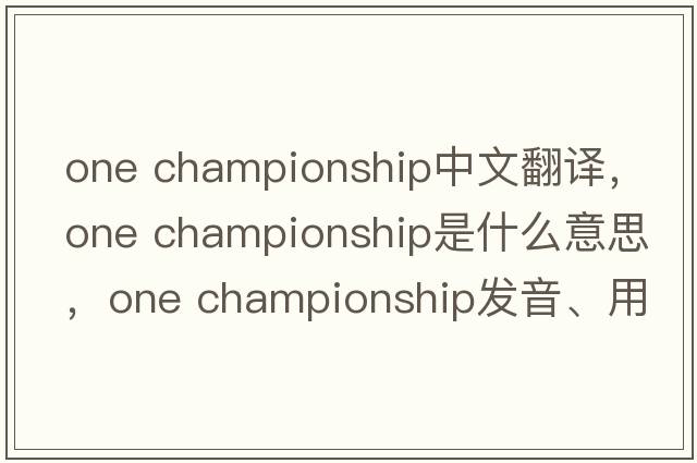 one championship中文翻譯，one championship是什么意思，one championship發(fā)音、用法及例句