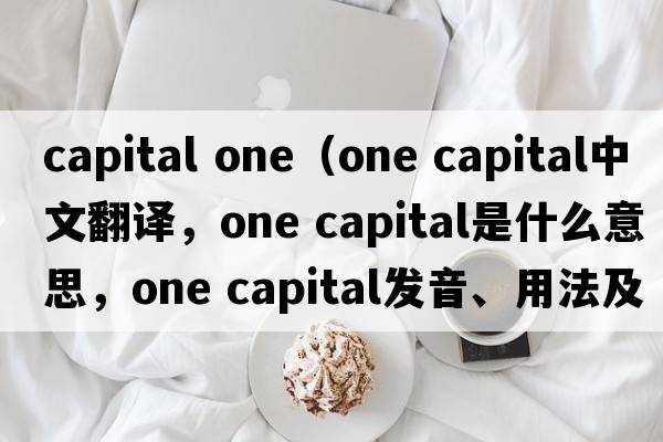 capital one（one capital中文翻譯，one capital是什么意思，one capital發(fā)音、用法及例句）