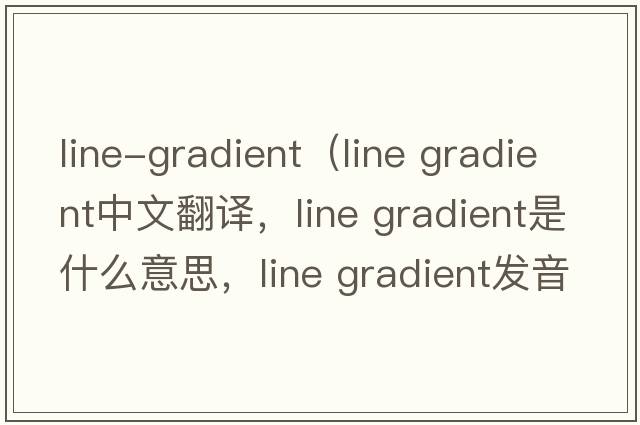 line-gradient（line gradient中文翻譯，line gradient是什么意思，line gradient發(fā)音、用法及例句）