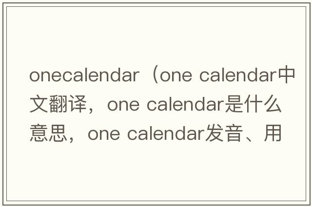 onecalendar（one calendar中文翻譯，one calendar是什么意思，one calendar發(fā)音、用法及例句）