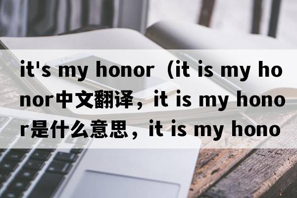 it's my honor（it is my honor中文翻譯，it is my honor是什么意思，it is my honor發(fā)音、用法及例句）