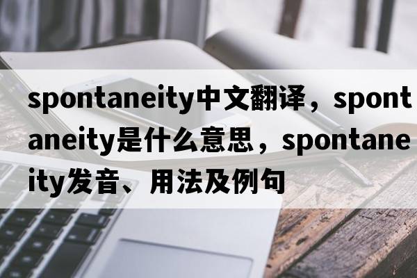 spontaneity中文翻譯，spontaneity是什么意思，spontaneity發(fā)音、用法及例句