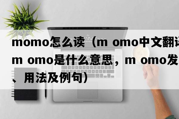 momo怎么讀（m omo中文翻譯，m omo是什么意思，m omo發(fā)音、用法及例句）