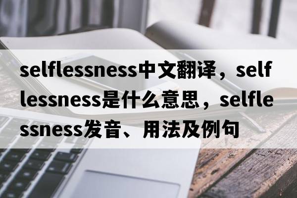 selflessness中文翻譯，selflessness是什么意思，selflessness發(fā)音、用法及例句