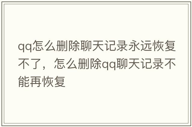 qq怎么刪除聊天記錄永遠恢復不了，怎么刪除qq聊天記錄不能再恢復