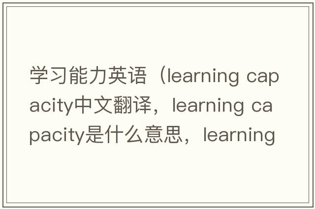 學(xué)習能力英語(yǔ)（learning capacity中文翻譯，learning capacity是什么意思，learning capacity發(fā)音、用法及例句）