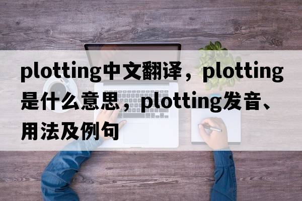 plotting中文翻譯，plotting是什么意思，plotting發(fā)音、用法及例句
