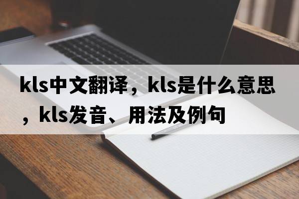 kls中文翻譯，kls是什么意思，kls發(fā)音、用法及例句