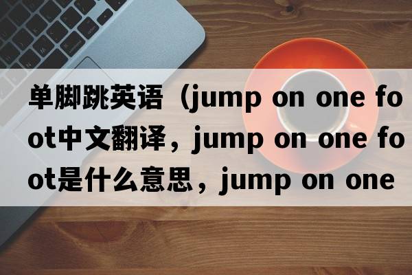 單腳跳英語(yǔ)（jump on one foot中文翻譯，jump on one foot是什么意思，jump on one foot發(fā)音、用法及例句）