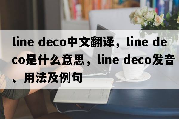 line deco中文翻譯，line deco是什么意思，line deco發(fā)音、用法及例句
