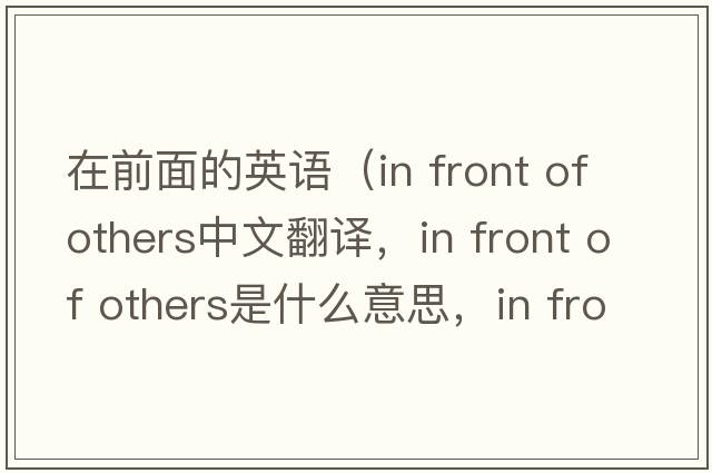 在前面的英語(yǔ)（in front of others中文翻譯，in front of others是什么意思，in front of others發(fā)音、用法及例句）
