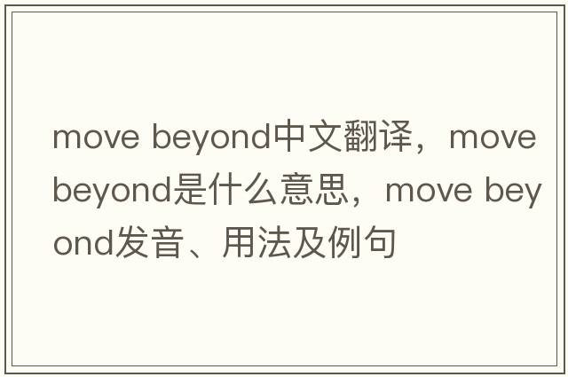 move beyond中文翻譯，move beyond是什么意思，move beyond發(fā)音、用法及例句