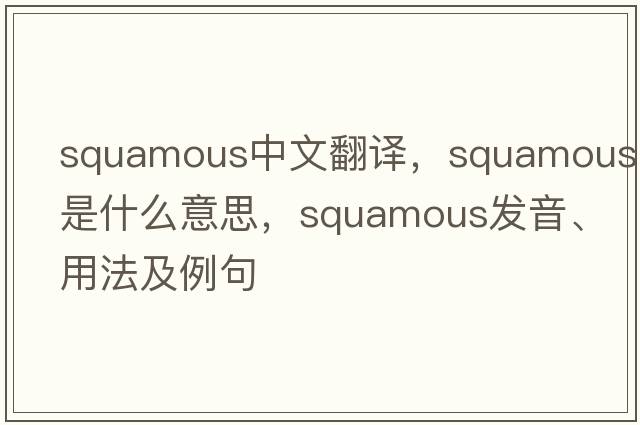 squamous中文翻譯，squamous是什么意思，squamous發(fā)音、用法及例句
