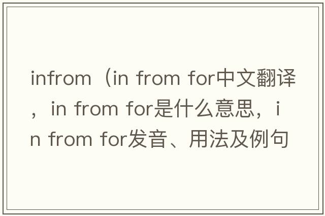 infrom（in from for中文翻譯，in from for是什么意思，in from for發(fā)音、用法及例句）