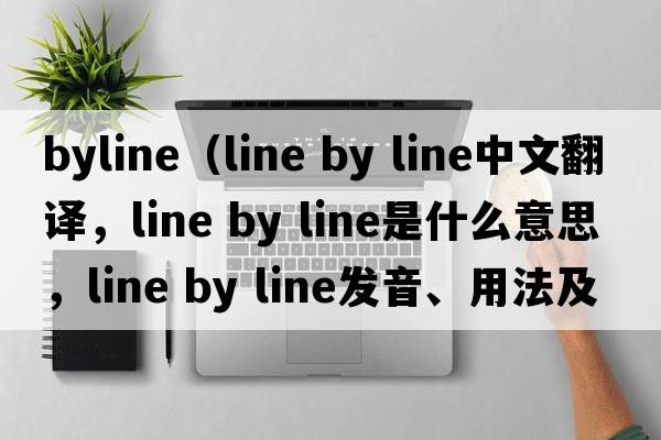 byline（line by line中文翻譯，line by line是什么意思，line by line發(fā)音、用法及例句）