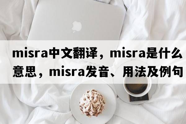misra中文翻譯，misra是什么意思，misra發(fā)音、用法及例句