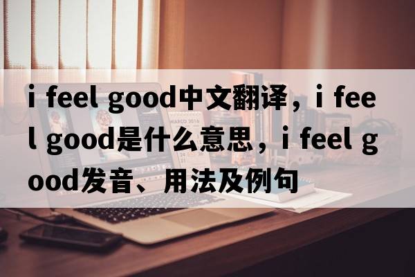 i feel good中文翻譯，i feel good是什么意思，i feel good發(fā)音、用法及例句