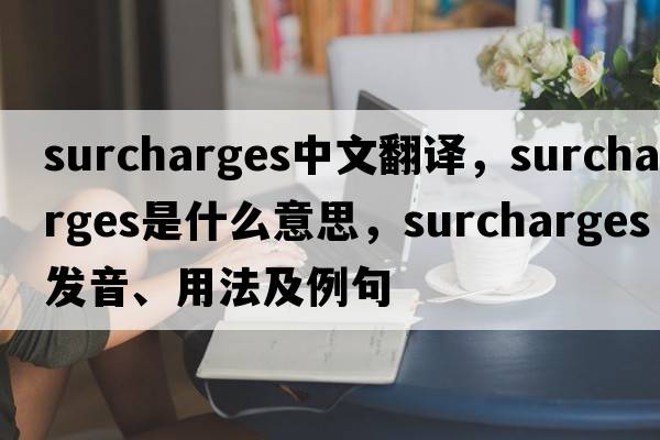 surcharges中文翻譯，surcharges是什么意思，surcharges發(fā)音、用法及例句