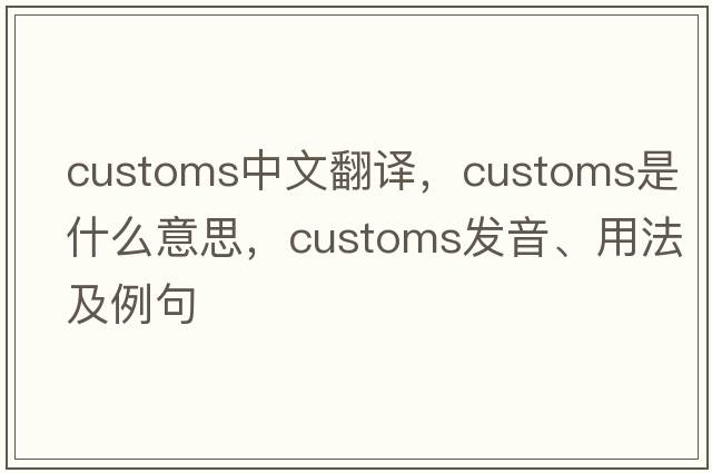 customs中文翻譯，customs是什么意思，customs發(fā)音、用法及例句